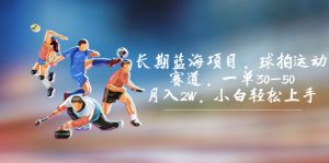 长期蓝海项目，球拍运动赛道，一单30-50，月入2W，小白轻松上手。-多课Ai资源库